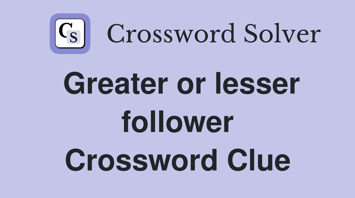 Greater or lesser follower Crossword Clue