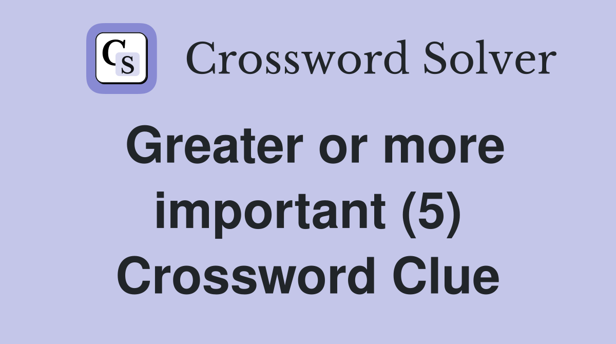 Greater or more important (5) Crossword Clue