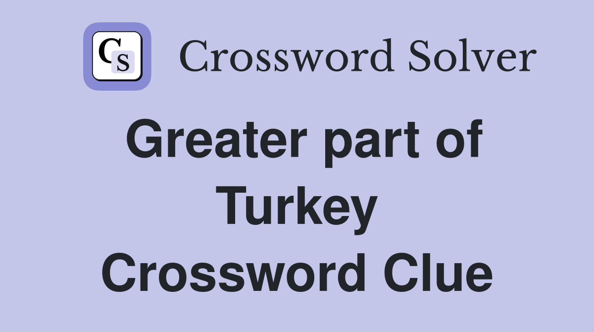 Greater part of Turkey Crossword Clue
