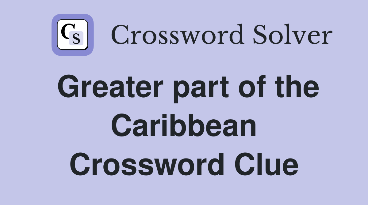 Greater part of the Caribbean Crossword Clue