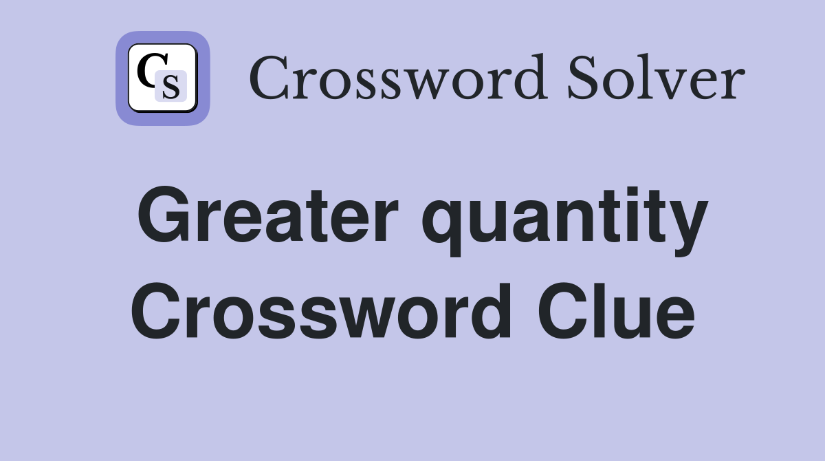 Greater quantity Crossword Clue