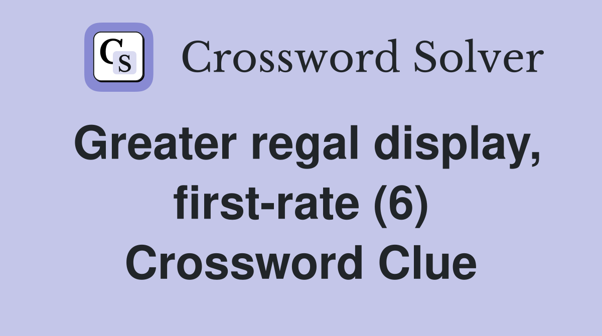 Greater regal display, first-rate (6) Crossword Clue