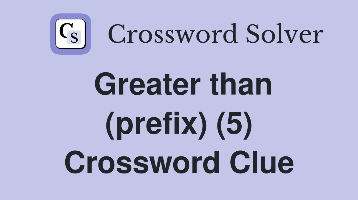 Greater than (prefix) (5) Crossword Clue