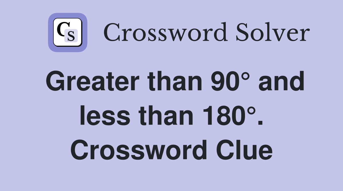 Greater than 90° and less than 180°. Crossword Clue