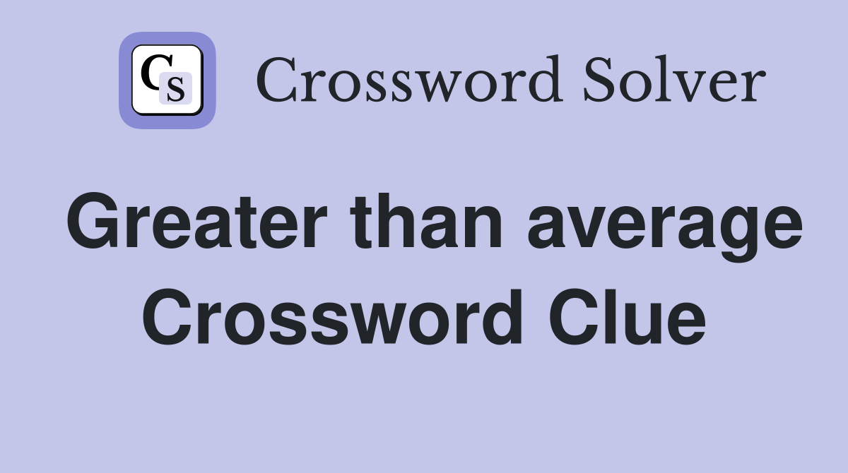 Greater than average Crossword Clue Answers Crossword Solver