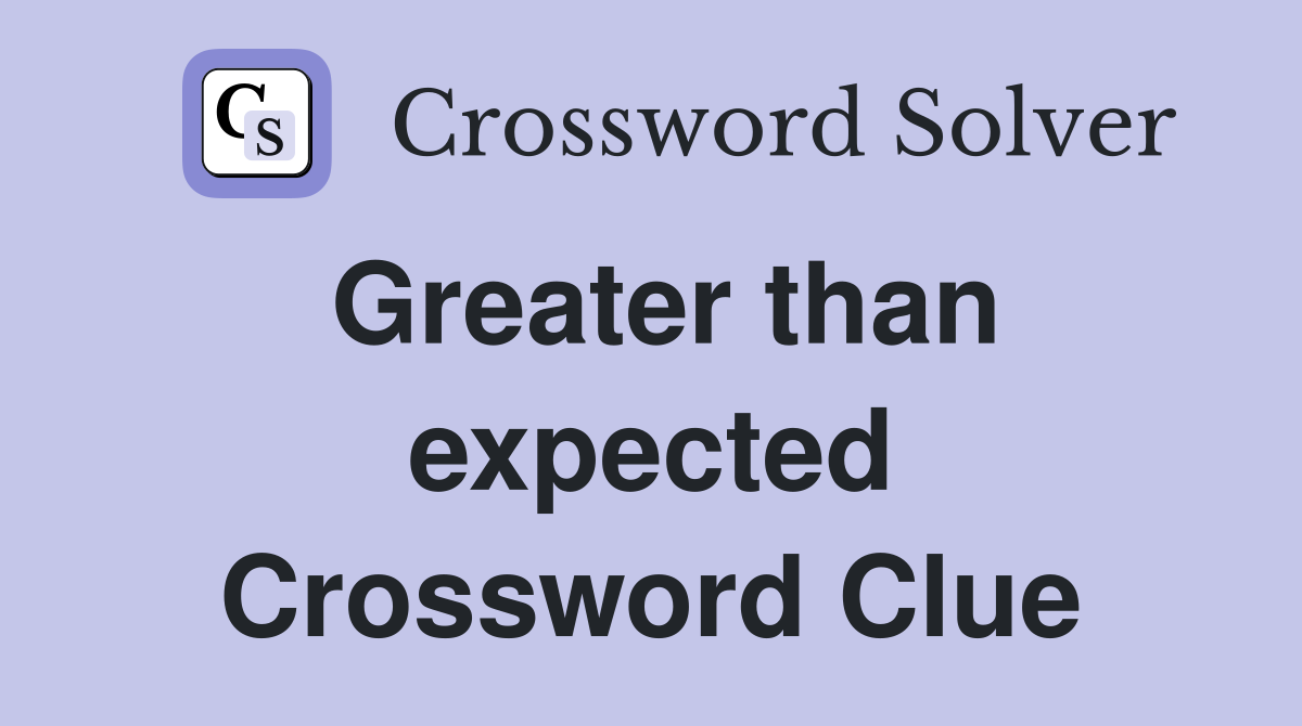 Greater than expected Crossword Clue