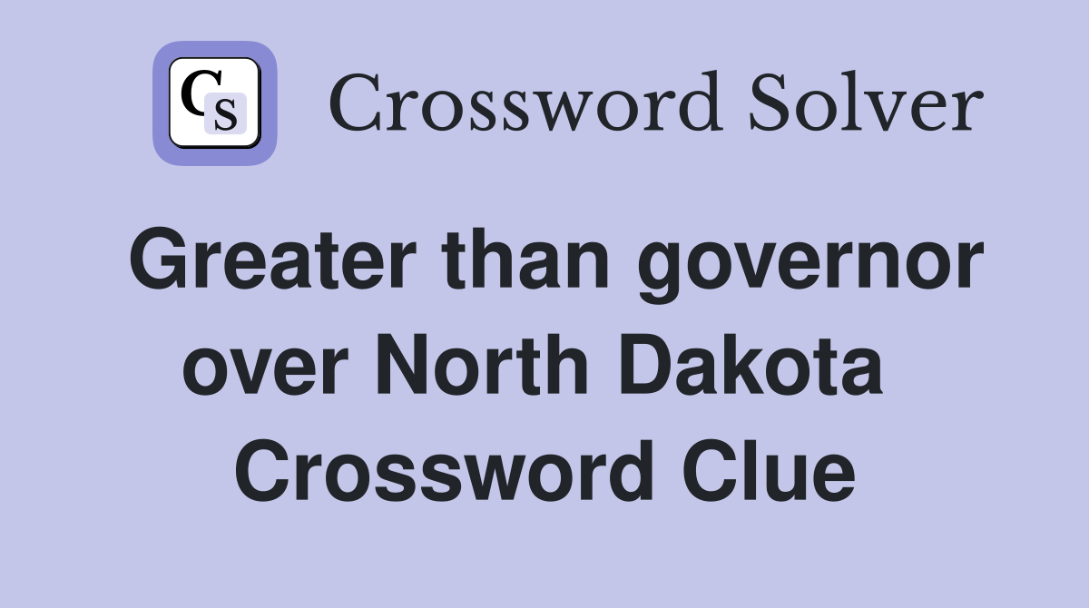 Greater than governor over North Dakota  Crossword Clue