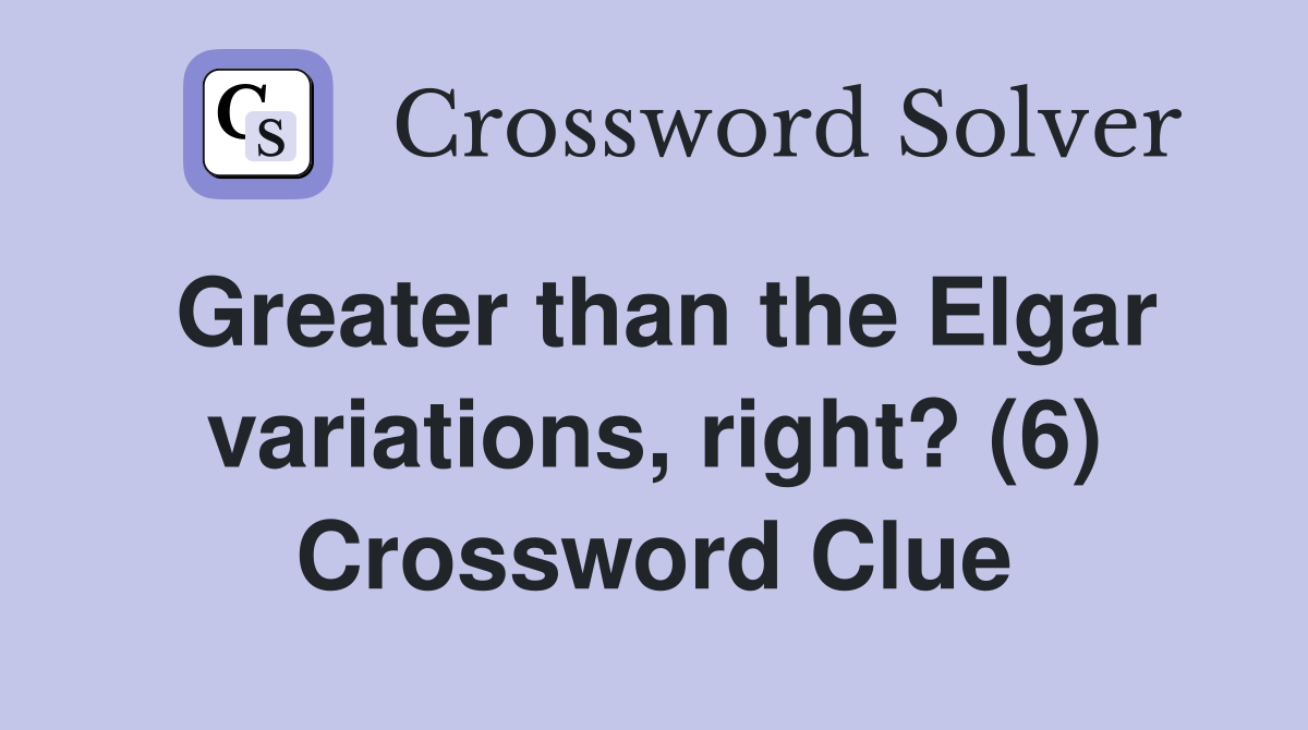 Greater than the Elgar variations, right? (6) Crossword Clue