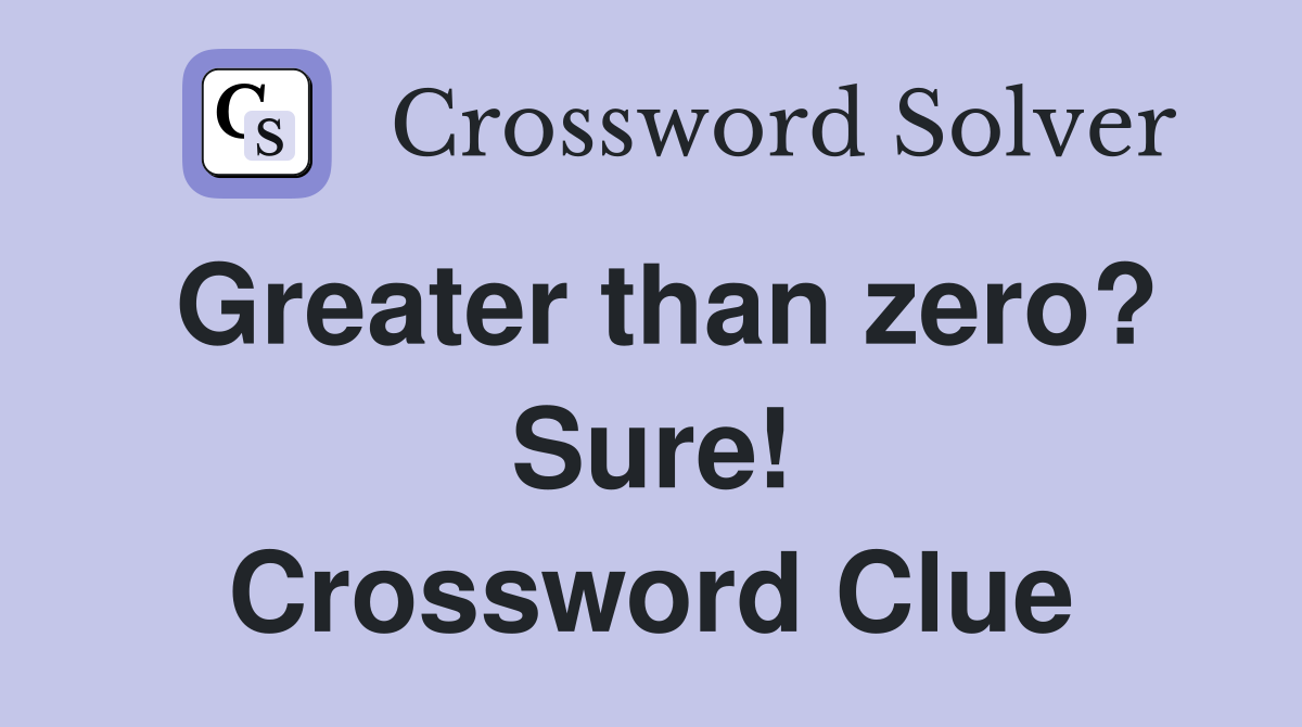Greater than zero? Sure! Crossword Clue