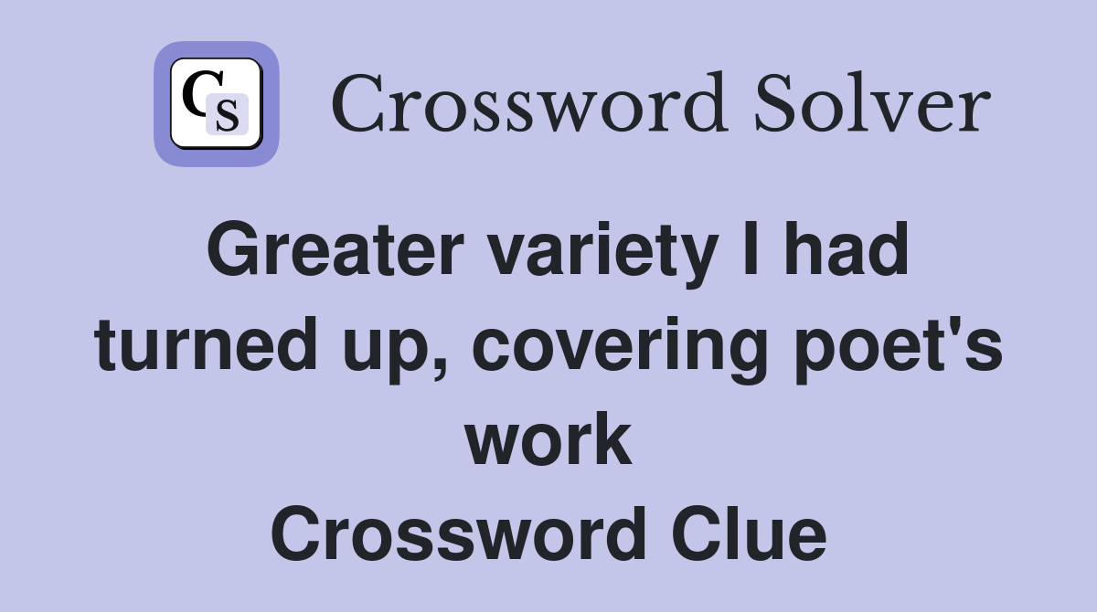 Greater variety I had turned up, covering poet's work Crossword Clue