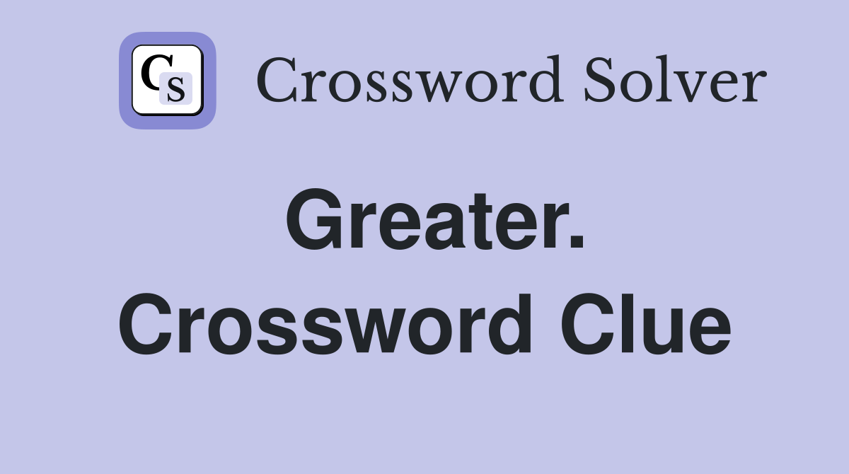 Greater. Crossword Clue