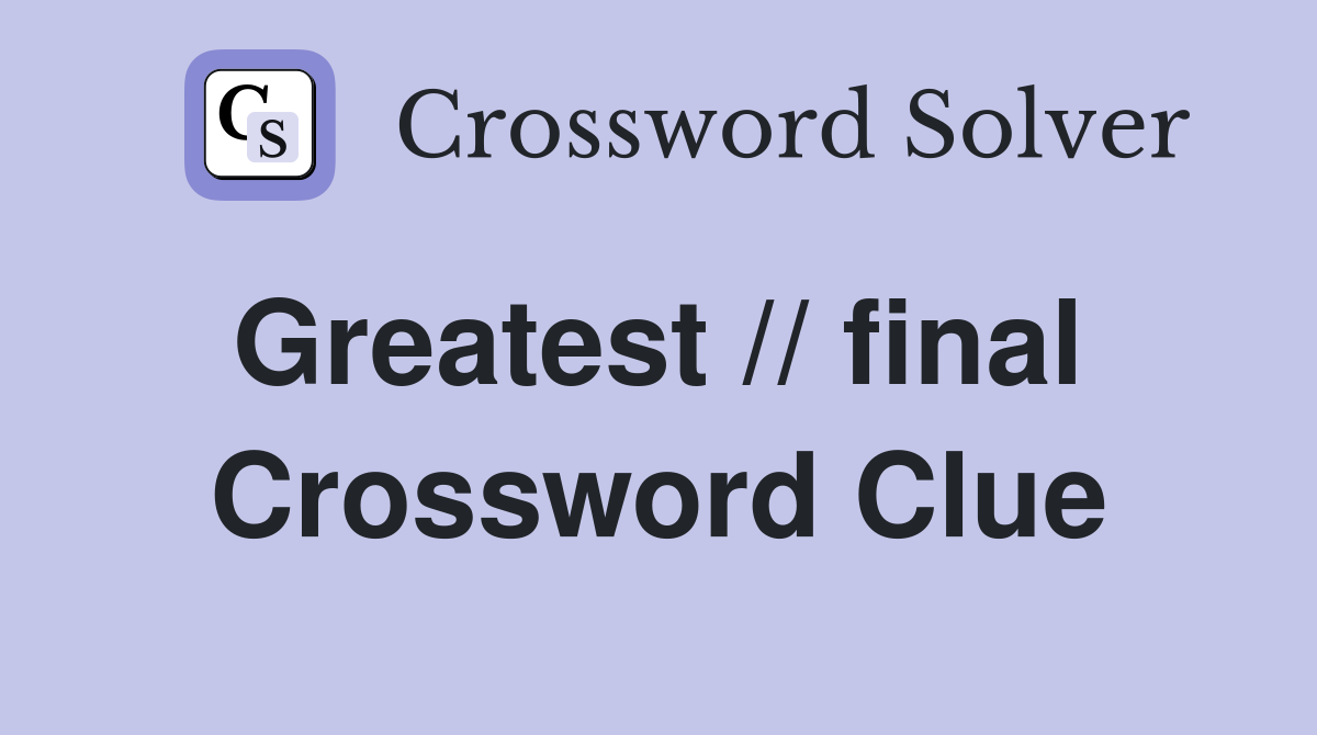 Greatest // final  Crossword Clue
