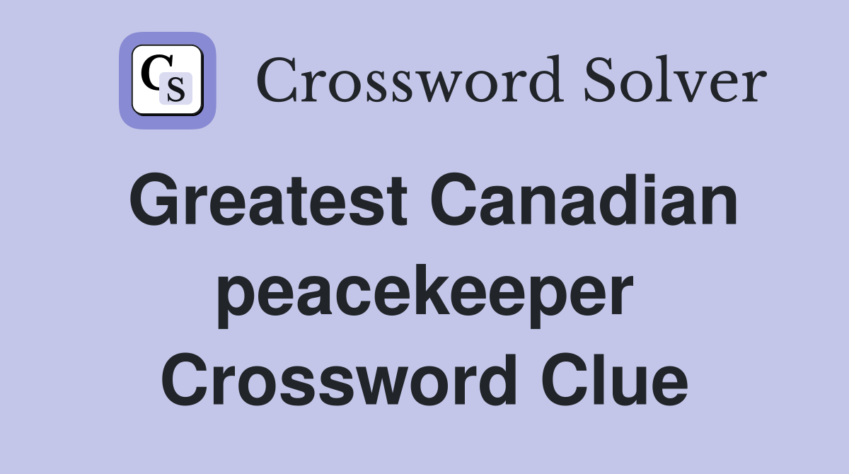 Greatest Canadian peacekeeper Crossword Clue