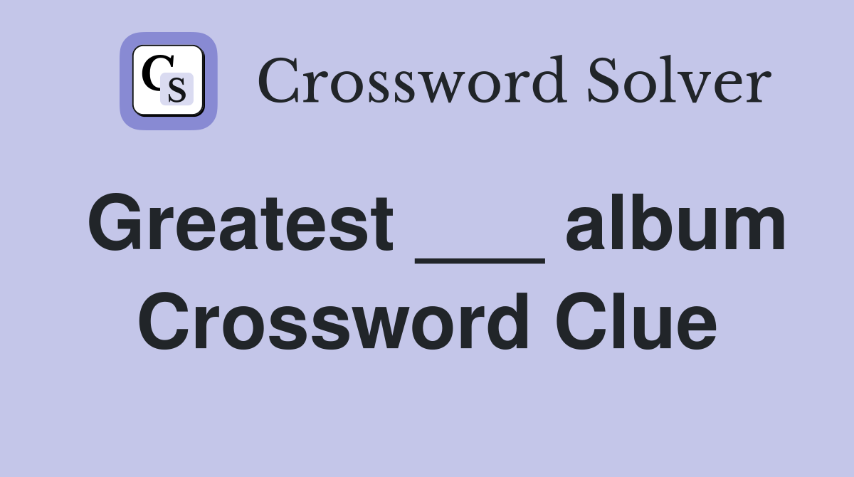Greatest ___ album Crossword Clue