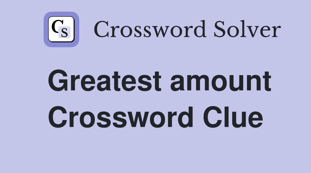 Greatest amount Crossword Clue