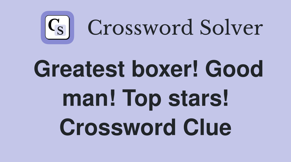 Greatest boxer! Good man! Top stars! Crossword Clue