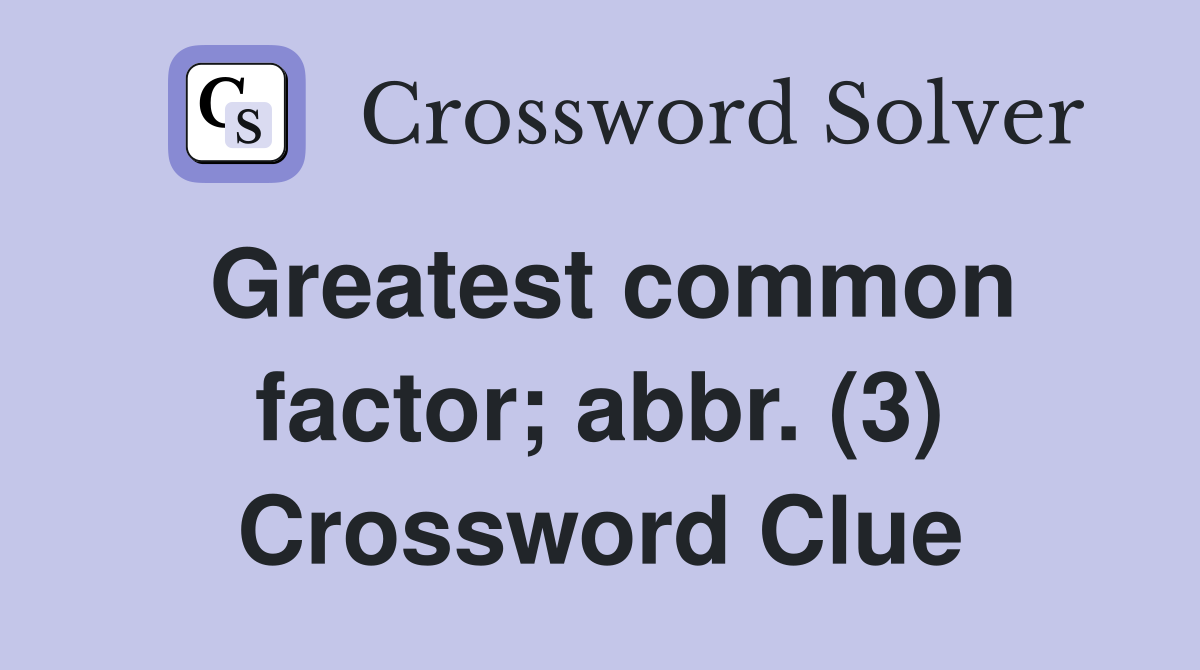 Greatest common factor; abbr. (3) Crossword Clue