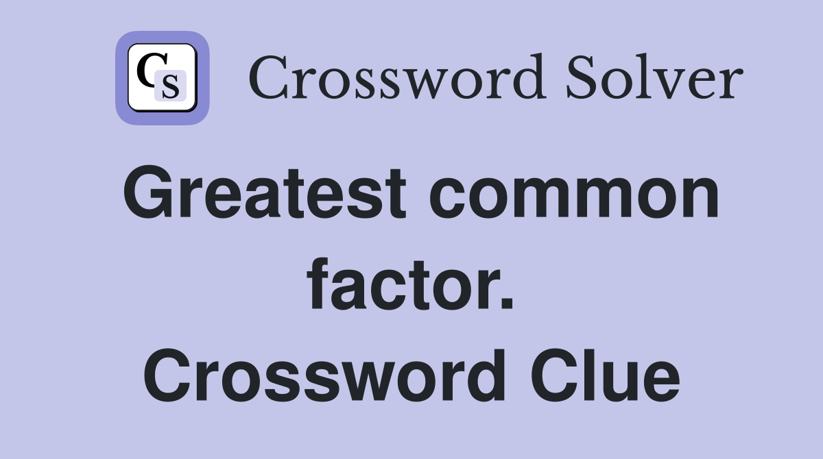 Greatest common factor. Crossword Clue
