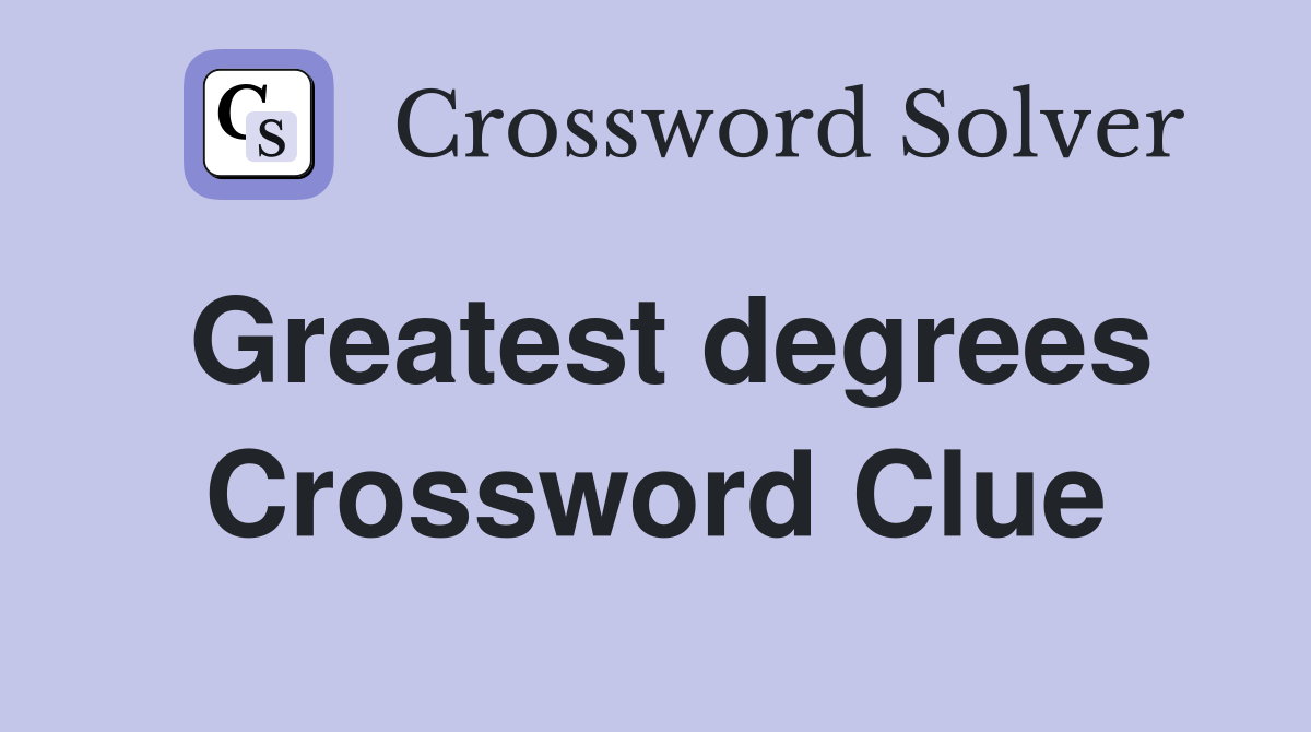 Greatest degrees Crossword Clue