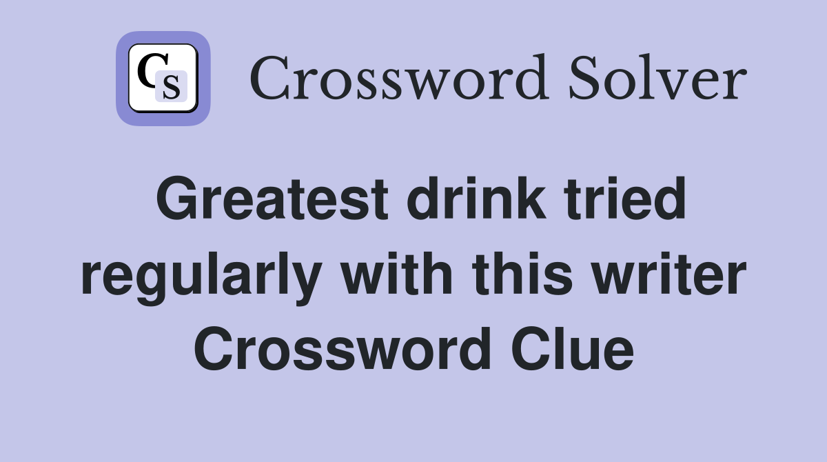 Greatest drink tried regularly with this writer Crossword Clue