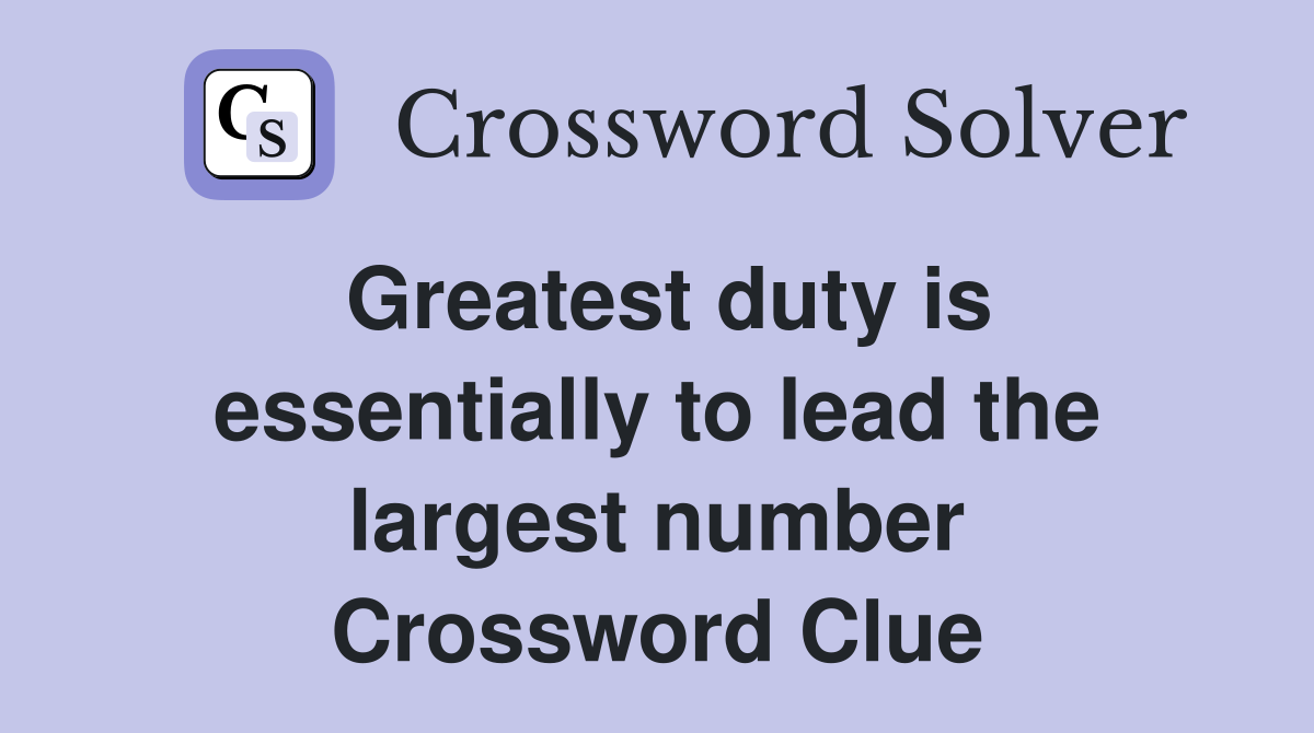 Greatest duty is essentially to lead the largest number Crossword Clue
