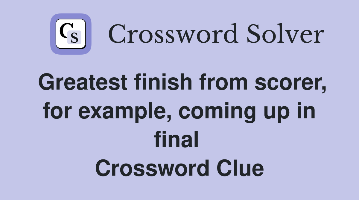 Greatest finish from scorer, for example, coming up in final  Crossword Clue