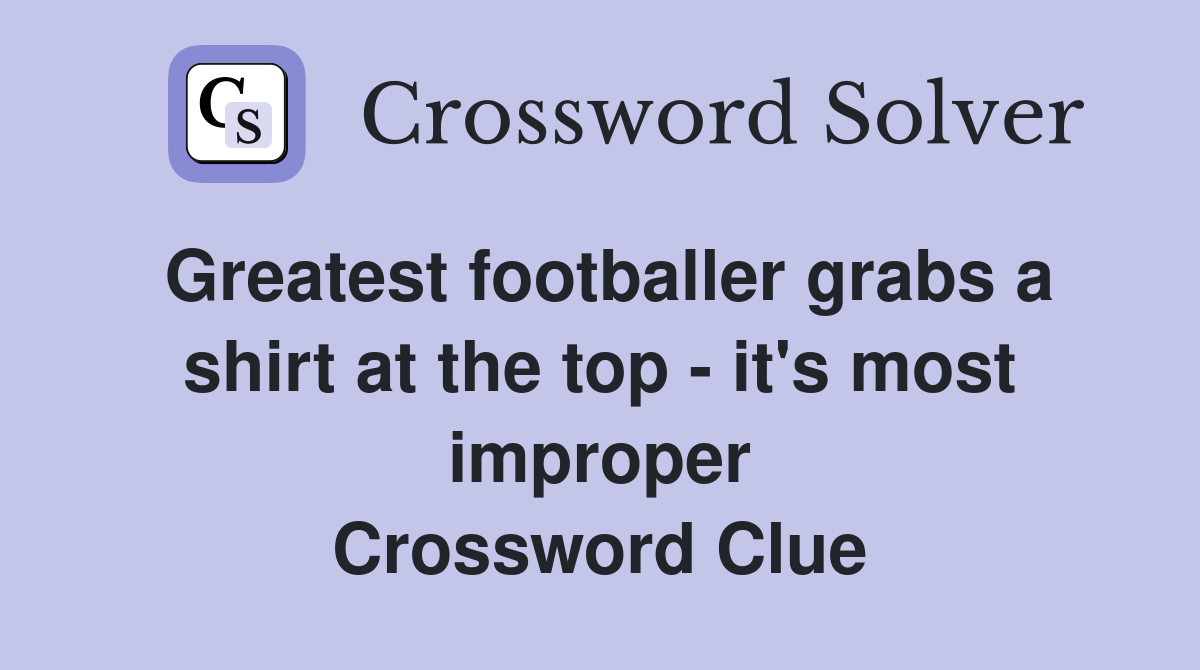 Greatest footballer grabs a shirt at the top - it's most improper Crossword Clue
