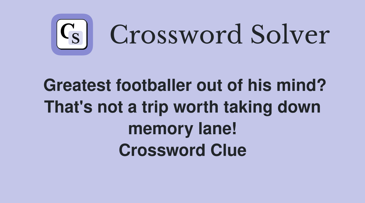 Greatest footballer out of his mind? That's not a trip worth taking down memory lane! Crossword Clue