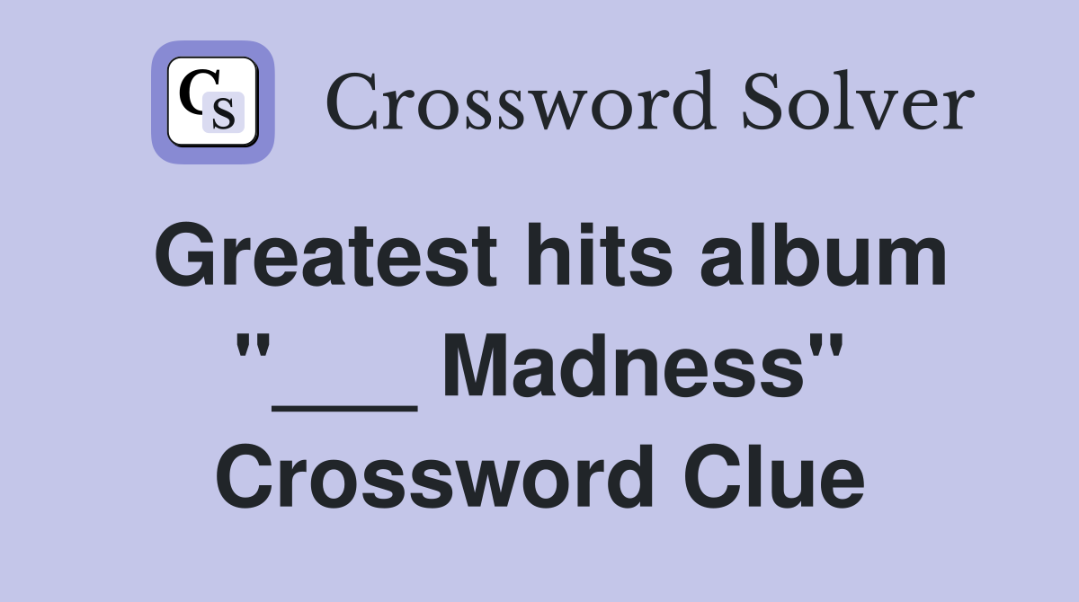 Greatest hits album "___ Madness" Crossword Clue