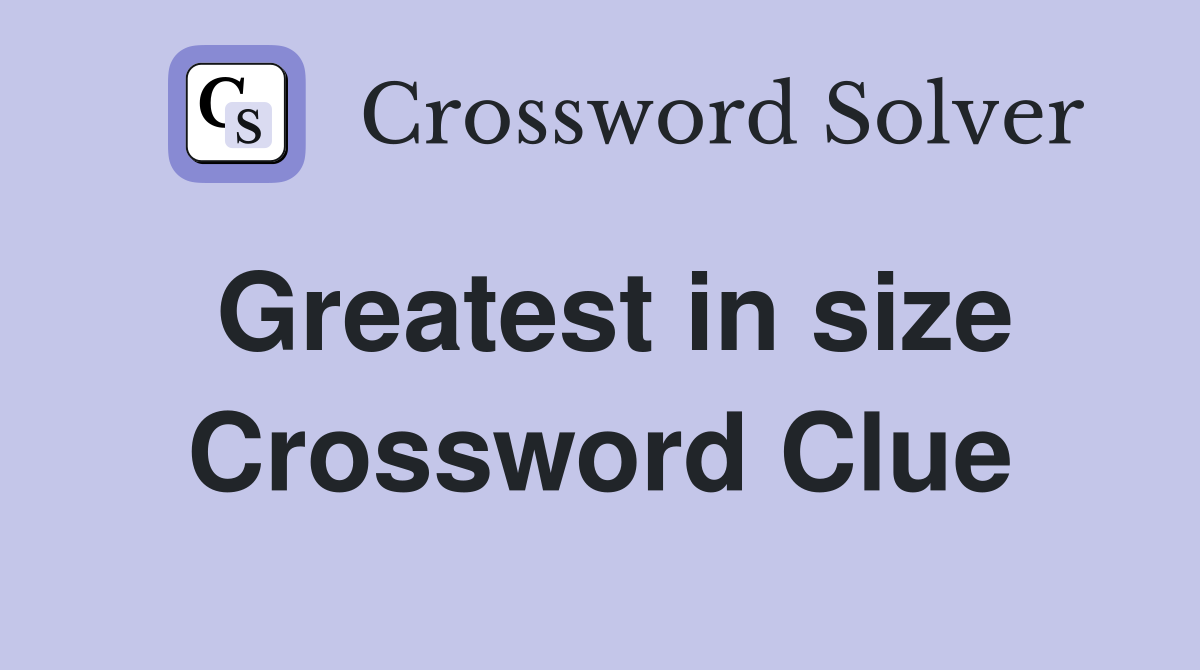 Greatest in size Crossword Clue