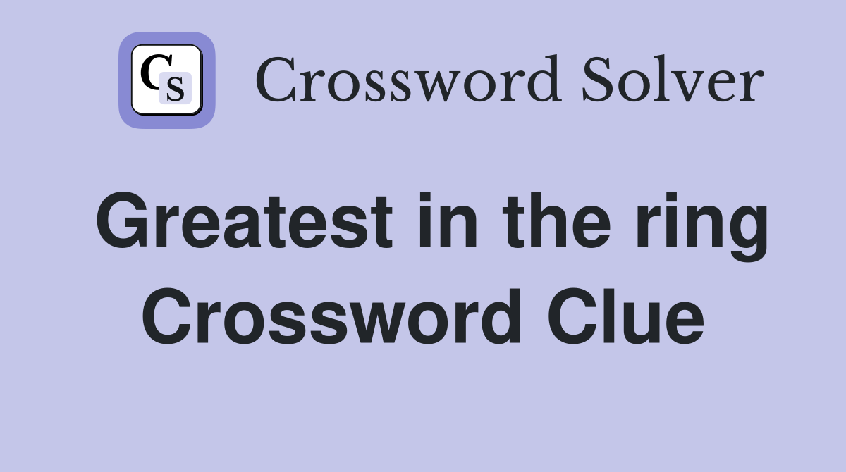 Greatest in the ring Crossword Clue