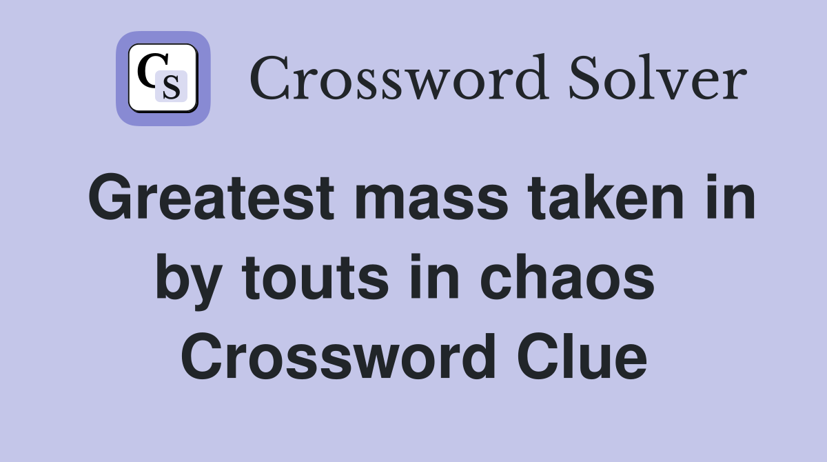 Greatest mass taken in by touts in chaos  Crossword Clue