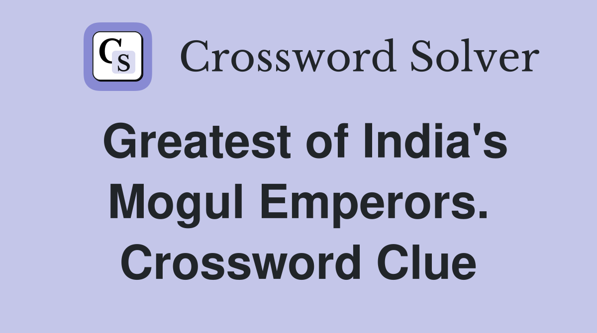 Greatest of India's Mogul Emperors. Crossword Clue