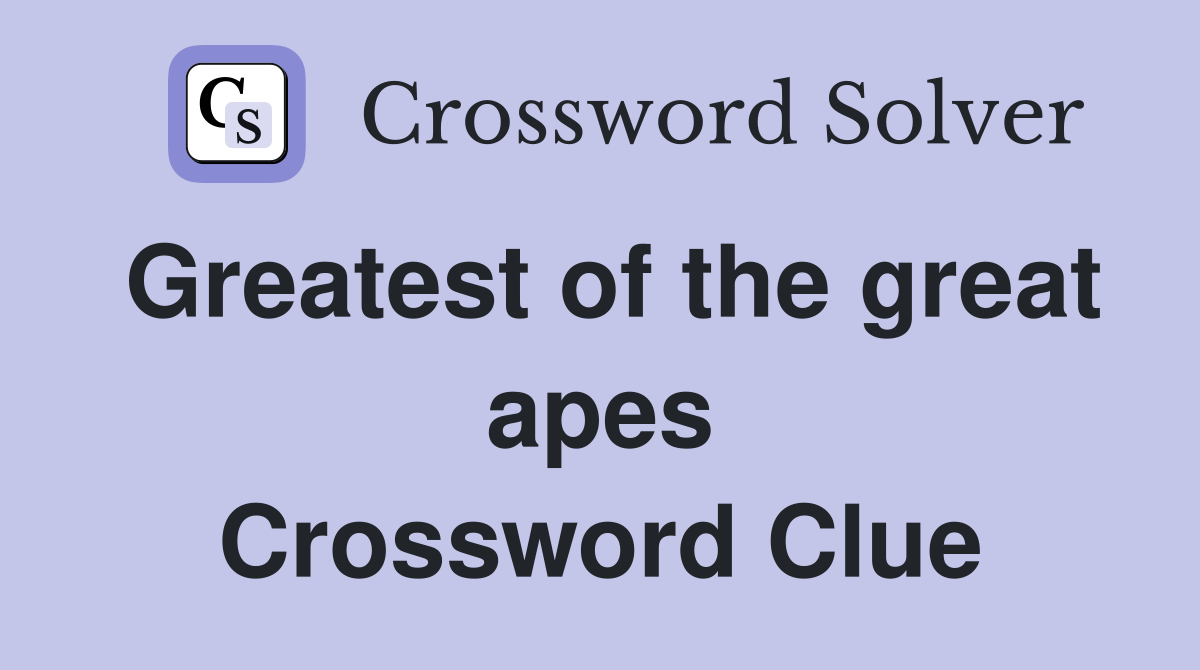 Greatest of the great apes Crossword Clue
