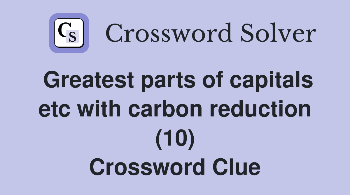 Greatest parts of capitals etc with carbon reduction (10) Crossword Clue