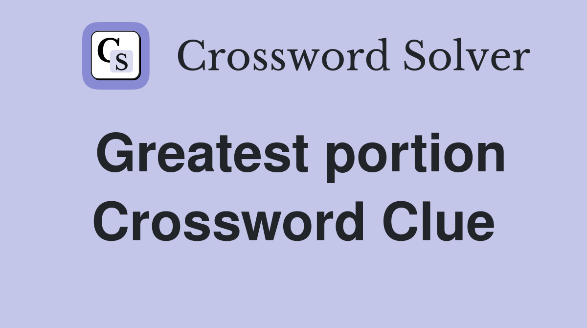 Greatest portion Crossword Clue