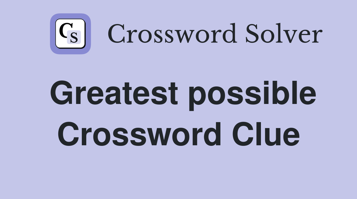 Greatest possible Crossword Clue
