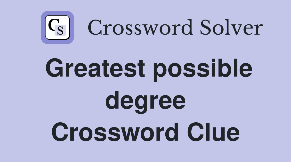 Greatest possible degree Crossword Clue