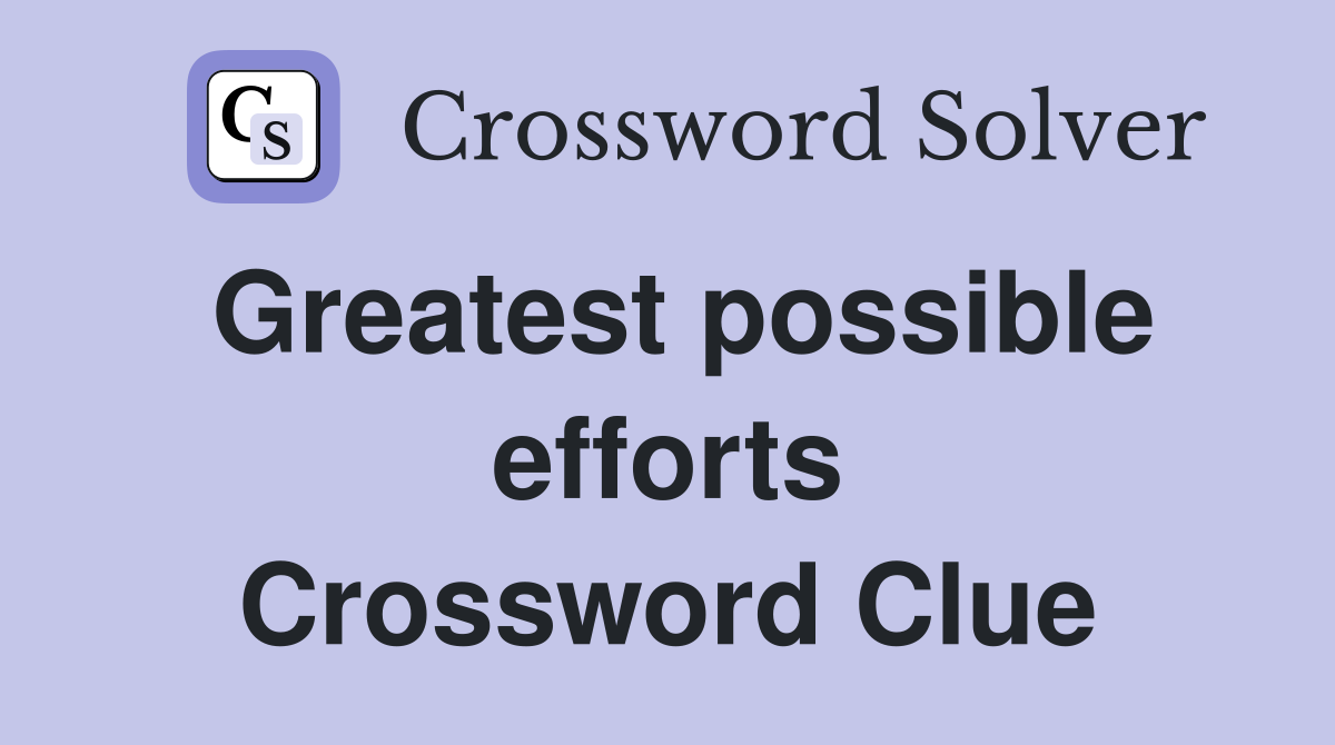 Greatest possible efforts Crossword Clue