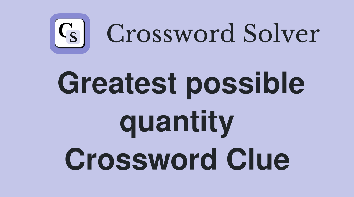 Greatest possible quantity Crossword Clue