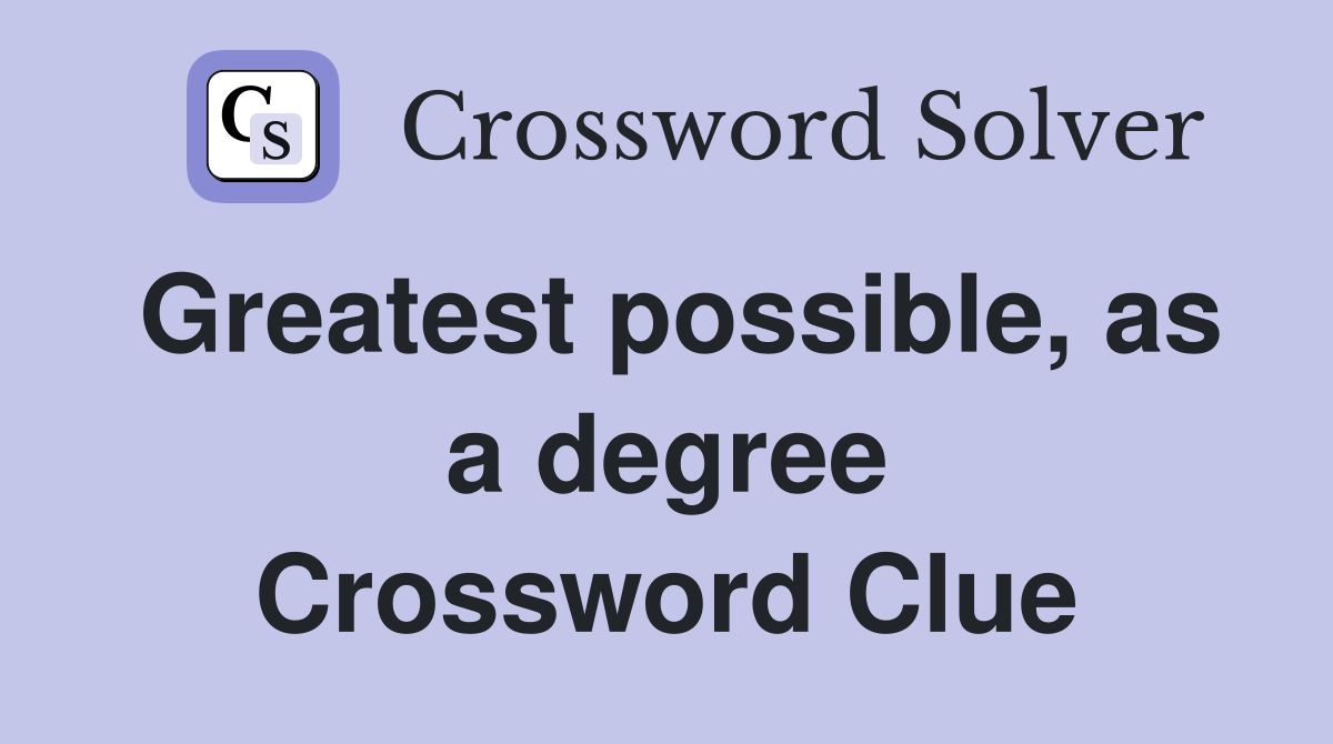 Greatest possible, as a degree Crossword Clue
