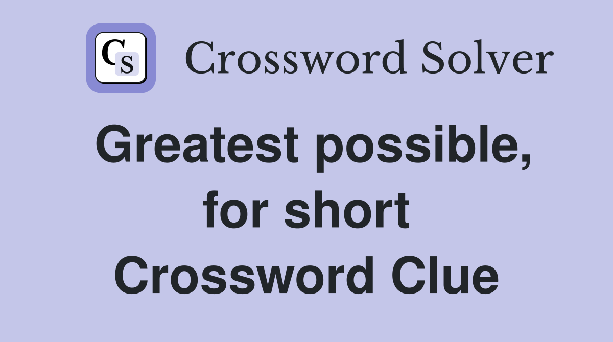 Greatest possible, for short Crossword Clue