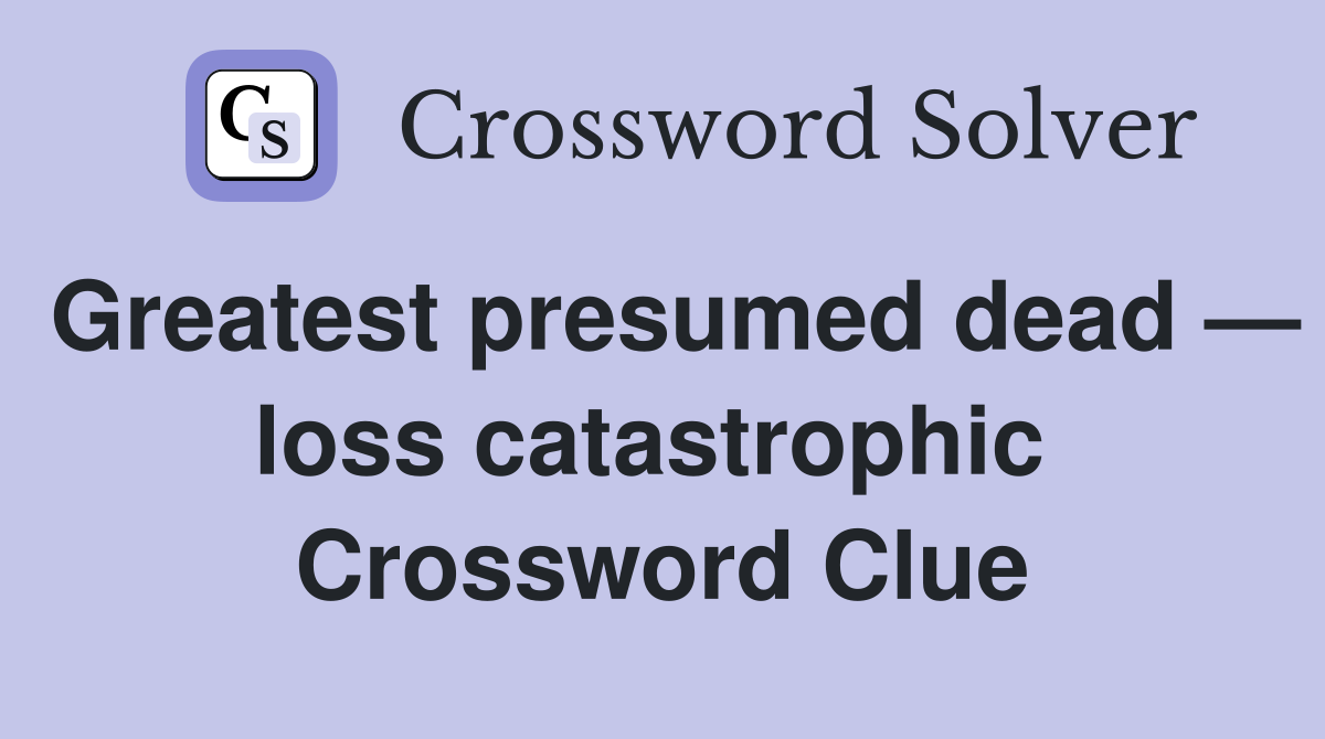 Greatest presumed dead — loss catastrophic  Crossword Clue