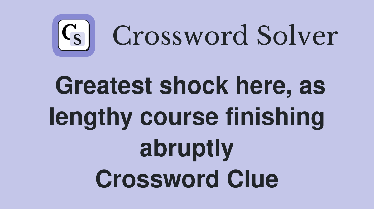 Greatest shock here, as lengthy course finishing abruptly Crossword Clue