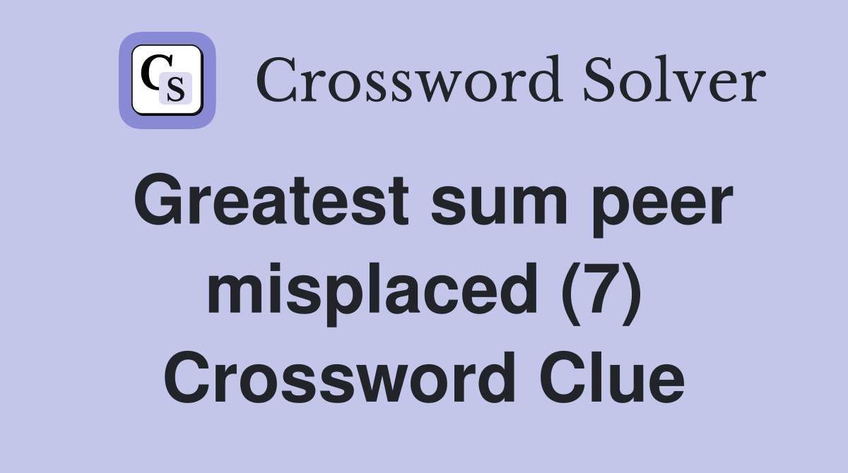Greatest sum peer misplaced (7) Crossword Clue