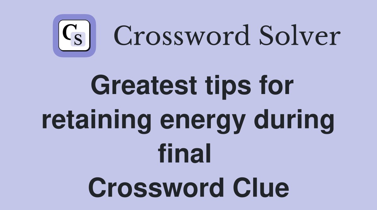 Greatest tips for retaining energy during final  Crossword Clue