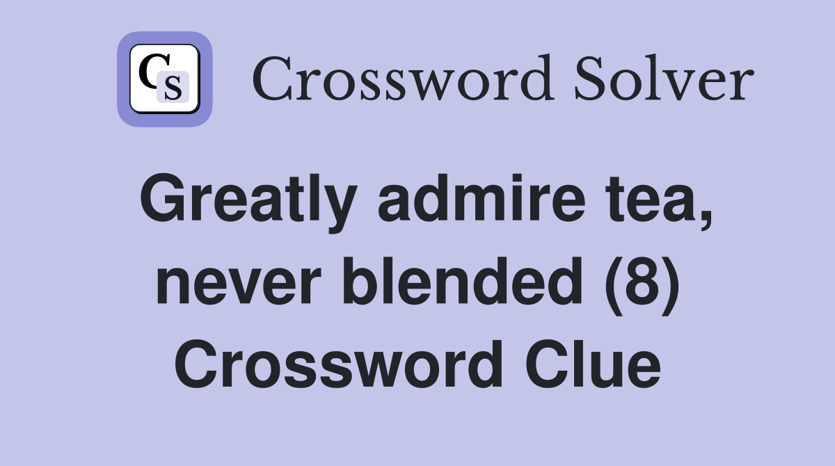 Greatly admire tea, never blended (8) Crossword Clue