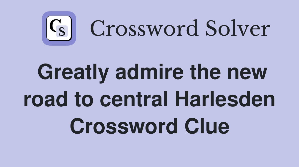 Greatly admire the new road to central Harlesden Crossword Clue