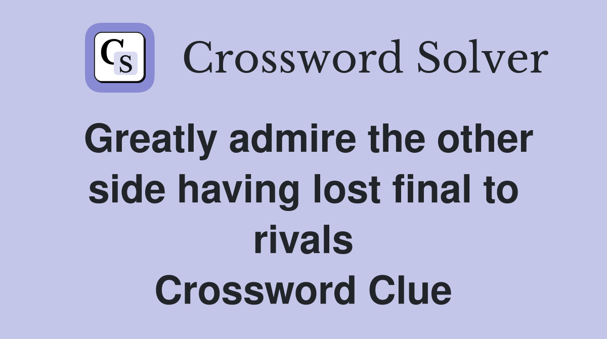 Greatly admire the other side having lost final to rivals Crossword Clue