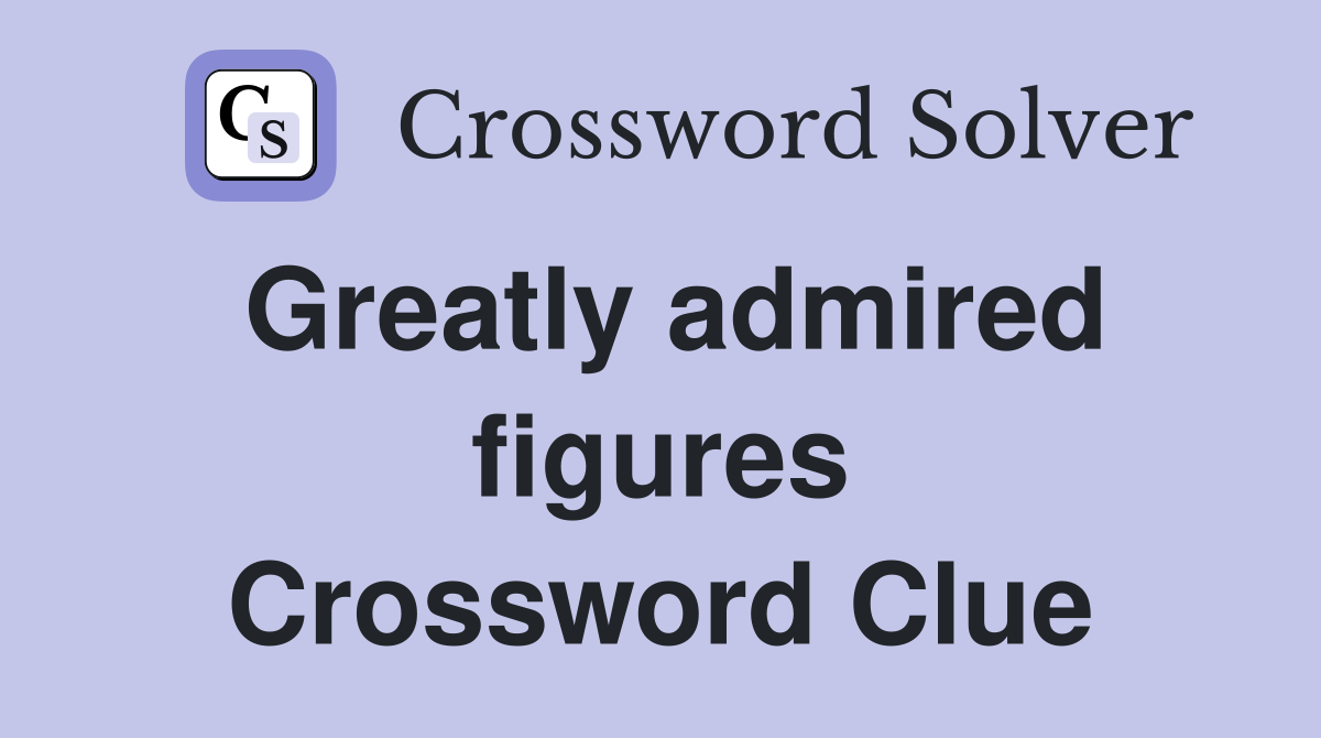 Greatly admired figures Crossword Clue